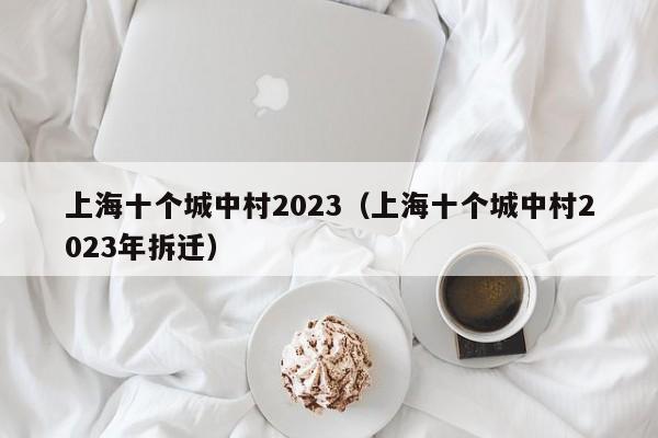 上海十个城中村2023（上海十个城中村2023年拆迁）